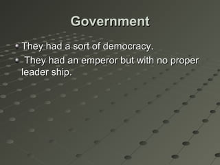 GovernmentGovernment
They had a sort of democracy.They had a sort of democracy.
They had an emperor but with no properThey had an emperor but with no proper
leader ship.leader ship.
 