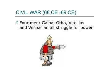 CIVIL WAR (68 CE -69 CE)
 Four men: Galba, Otho, Vitellius
and Vespasian all struggle for power
 
