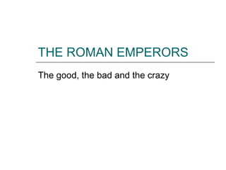 THE ROMAN EMPERORS
The good, the bad and the crazy
 