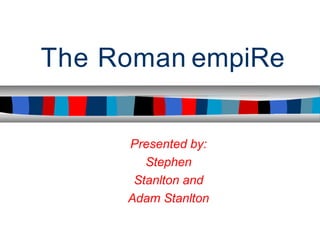 The Roman empiRe
Presented by:
Stephen
Stanlton and
Adam Stanlton
 