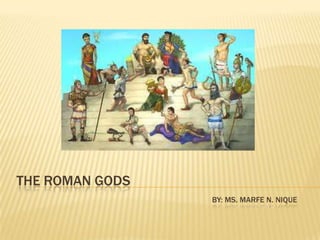 THE ROMAN GODS
                 BY: MS. MARFE N. NIQUE
 