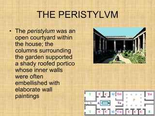 THE PERISTYLVM
• The peristylum was an
  open courtyard within
  the house; the
  columns surrounding
  the garden supported
  a shady roofed portico
  whose inner walls
  were often
  embellished with
  elaborate wall
  paintings
 