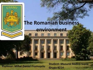 The Romanian business
environment
Student: Musuroi Rodica Ioana
Grupa 8214Profesor: Mihai Daniel Frumușelu
 