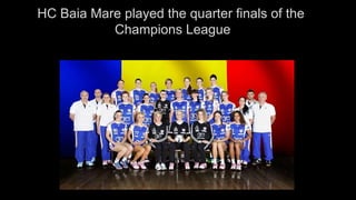 HC Baia Mare played the quarter finals of the
Champions League
 