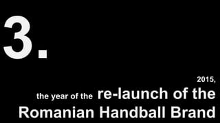 2015,
the year of the re-launch of the
Romanian Handball Brand
 