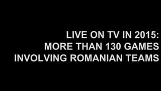 LIVE ON TV IN 2015:
MORE THAN 130 GAMES
INVOLVING ROMANIAN TEAMS
 
