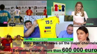 More than 400 news on the major channels
Estimated worth: more than 600 000 euro
 