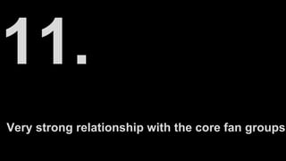 Very strong relationship with the core fan groups
 