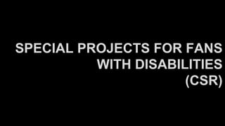 SPECIAL PROJECTS FOR FANS
WITH DISABILITIES
(CSR)
 