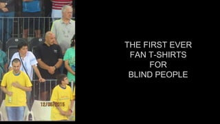 THE FIRST EVER
FAN T-SHIRTS
FOR
BLIND PEOPLE
 