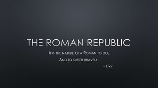 IT IS THE NATURE OF A ROMAN TO DO,
AND TO SUFFER BRAVELY.
- LIVY
 