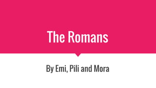 The Romans
By Emi, Pili and Mora
 