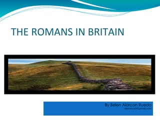 THE ROMANS IN BRITAIN By Belen Alarcon Rueda [email_address] 