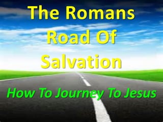 The Romans
Road Of
Salvation
How To Journey To Jesus

 
