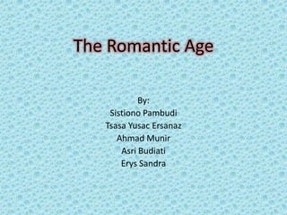 The Romantic Age

            By:
    Sistiono Pambudi
   Tsasa Yusac Ersanaz
      Ahmad Munir
       Asri Budiati
       Erys Sandra
 