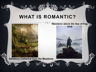 WHAT IS ROMANTIC? 
Wanderer above the Sea of Fog 
1818 
Salisbury Cathedral from the Meadows 
1831 
 