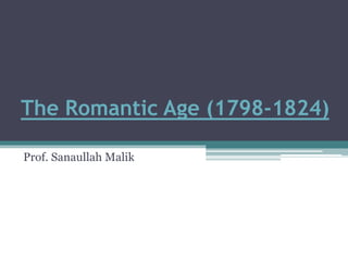 The Romantic Age (1798-1824)
Prof. Sanaullah Malik
 