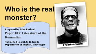 Who is the real
monster?
Prepared by Asha Rathod
Paper 103: Literature of the
Romantics
Submitted to smt. S. B. Gardi
Department of English, Bhavnagar
 