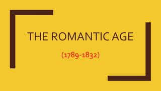 THE ROMANTIC AGE
(1789-1832)
 