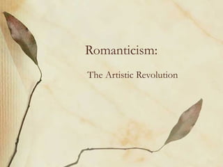 Romanticism:
The Artistic Revolution
 