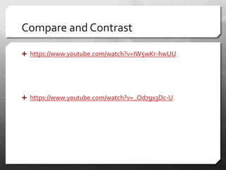 Compare and Contrast
 https://www.youtube.com/watch?v=IW5wKr-hwUU
 https://www.youtube.com/watch?v=_Od7gx3Dc-U
 