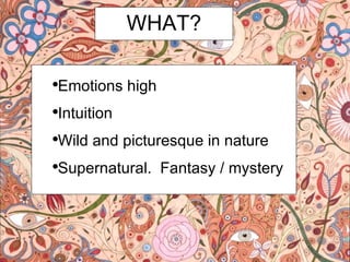 WHAT? Emotions high Intuition Wild and picturesque in nature Supernatural. Fantasy / mystery