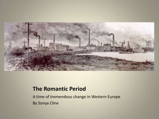 The Romantic Period
A time of tremendous change in Western Europe
By Sonya Cline
 