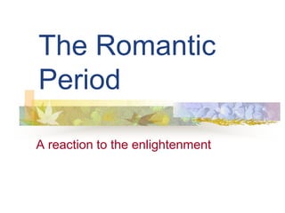 The RomanticPeriod A reaction to the enlightenment 