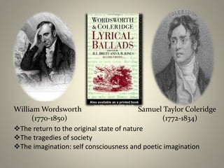William Wordsworth
(1770-1850)
Samuel Taylor Coleridge
(1772-1834)
The return to the original state of nature
The tragedies of society
The imagination: self consciousness and poetic imagination
 