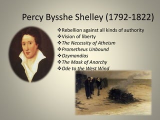 Percy Bysshe Shelley (1792-1822)
Rebellion against all kinds of authority
Vision of liberty
The Necessity of Atheism
Prometheus Unbound
Ozymandias
The Mask of Anarchy
Ode to the West Wind
 