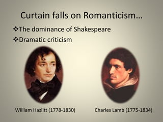 The dominance of Shakespeare
Dramatic criticism
Curtain falls on Romanticism…
William Hazlitt (1778-1830) Charles Lamb (1775-1834)
 