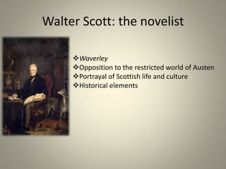 Walter Scott: the novelist
Waverley
Opposition to the restricted world of Austen
Portrayal of Scottish life and culture
Historical elements
 