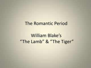 The Romantic Period
William Blake’s
“The Lamb” & “The Tiger”
 
