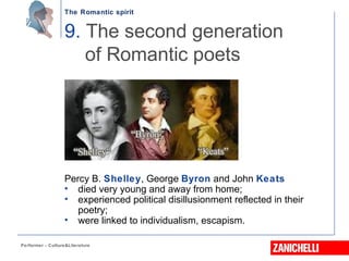 The Romantic spirit
Performer - Culture&Literature
Percy B. Shelley, George Byron and John Keats
• died very young and away from home;
• experienced political disillusionment reflected in their
poetry;
• were linked to individualism, escapism.
9. The second generation
of Romantic poets
 