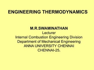 ENGINEERING THERMODYNAMICS
M.R.SWAMINATHAN
Lecturer
Internal Combustion Engineering Division
Department of Mechanical Engineering
ANNA UNIVERSITY CHENNAI
CHENNAI-25.
 