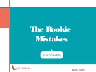 The Rookie
Mistakes
@alex_lestari
ALEX P CHANDRA
 