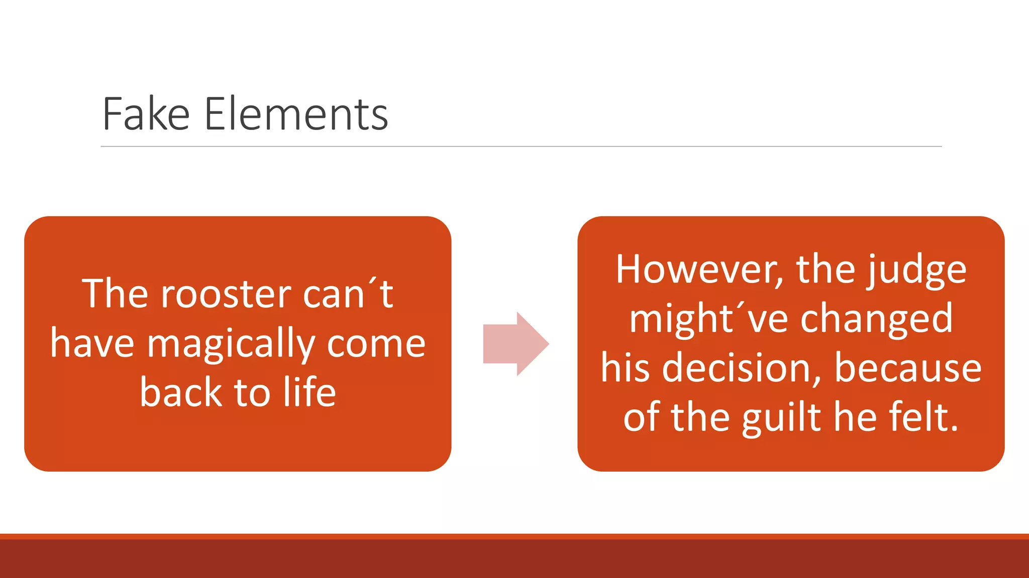 Fake Elements
The rooster can´t
have magically come
back to life
However, the judge
might´ve changed
his decision, because
of the guilt he felt.
 