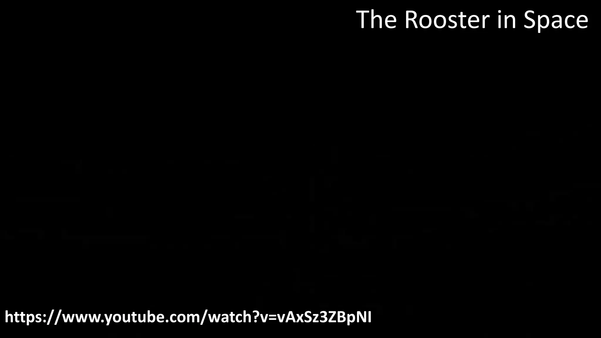 The Rooster in Space
https://www.youtube.com/watch?v=vAxSz3ZBpNI
 