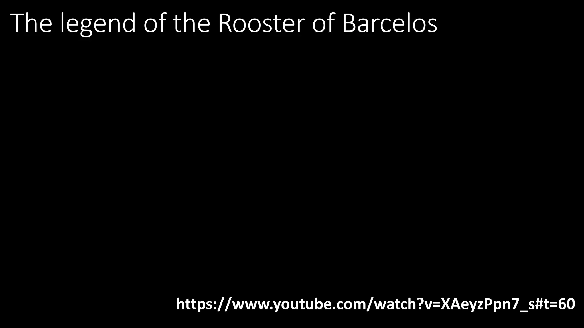 The legend of the Rooster of Barcelos
https://www.youtube.com/watch?v=XAeyzPpn7_s#t=60
 