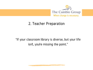 “If your classroom library is diverse, but your life
isn’t, you’re missing the point.”
2. Teacher Preparation
 