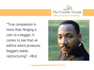 “True compassion is
more than flinging a
coin to a beggar; it
comes to see that an
edifice which produces
beggars needs
restructuring”--MLK
 