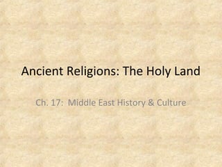 Ancient Religions: The Holy Land
Ch. 17: Middle East History & Culture
 