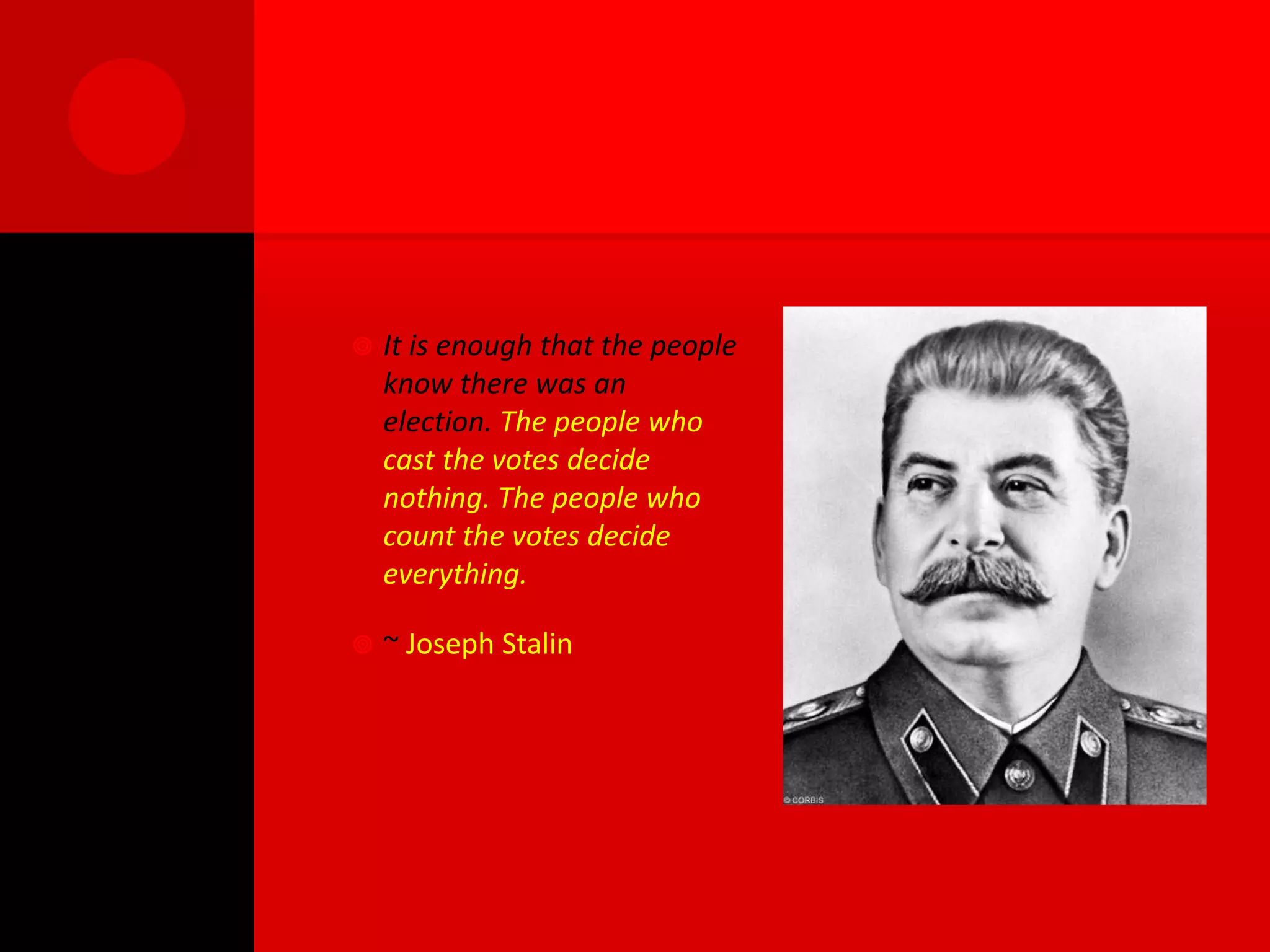    It is enough that the people
    know there was an
    election. The people who
    cast the votes decide
    nothing. The people who
    count the votes decide
    everything.

   ~ Joseph Stalin
 