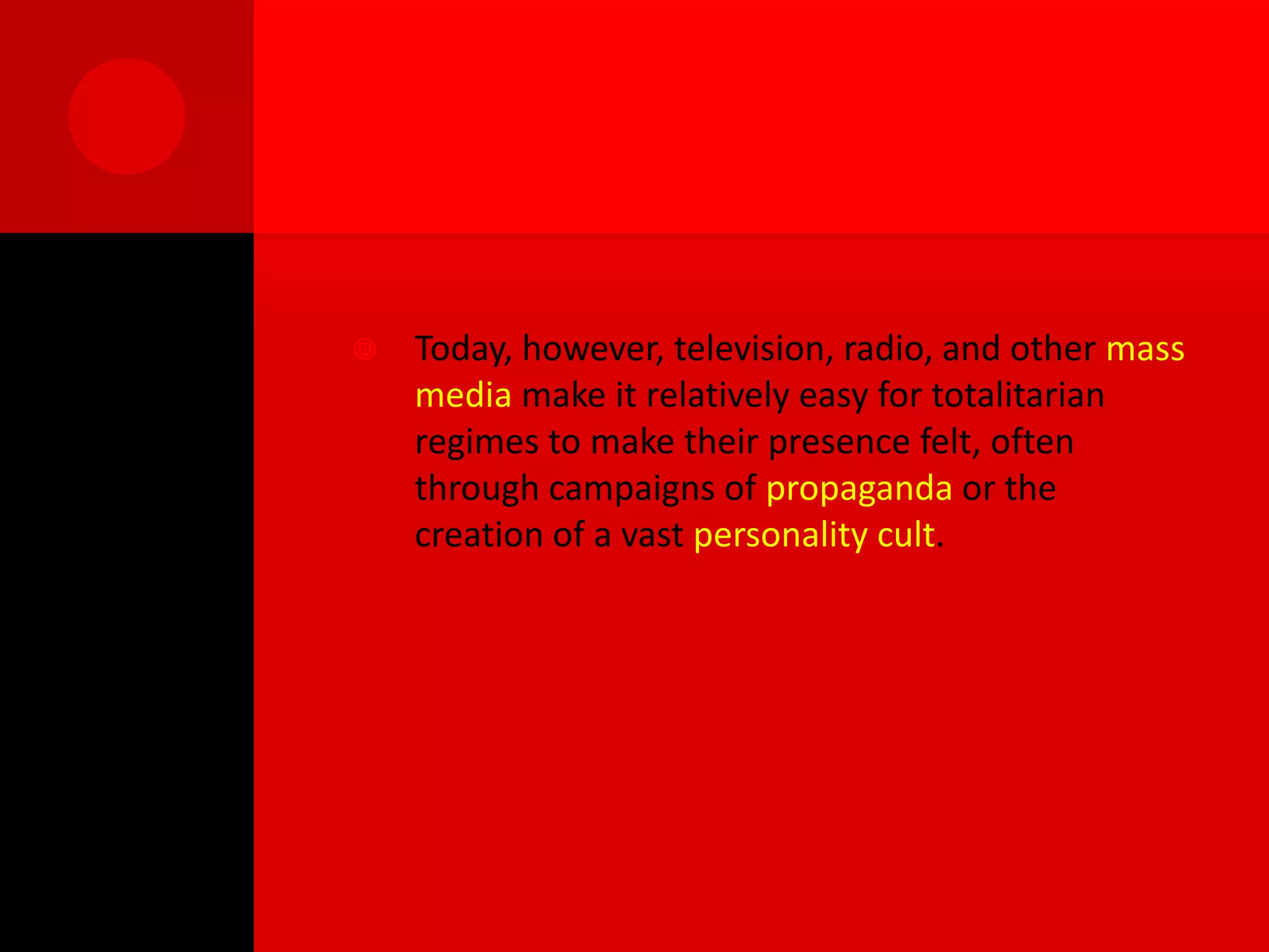    Today, however, television, radio, and other mass
    media make it relatively easy for totalitarian
    regimes to make their presence felt, often
    through campaigns of propaganda or the
    creation of a vast personality cult.
 