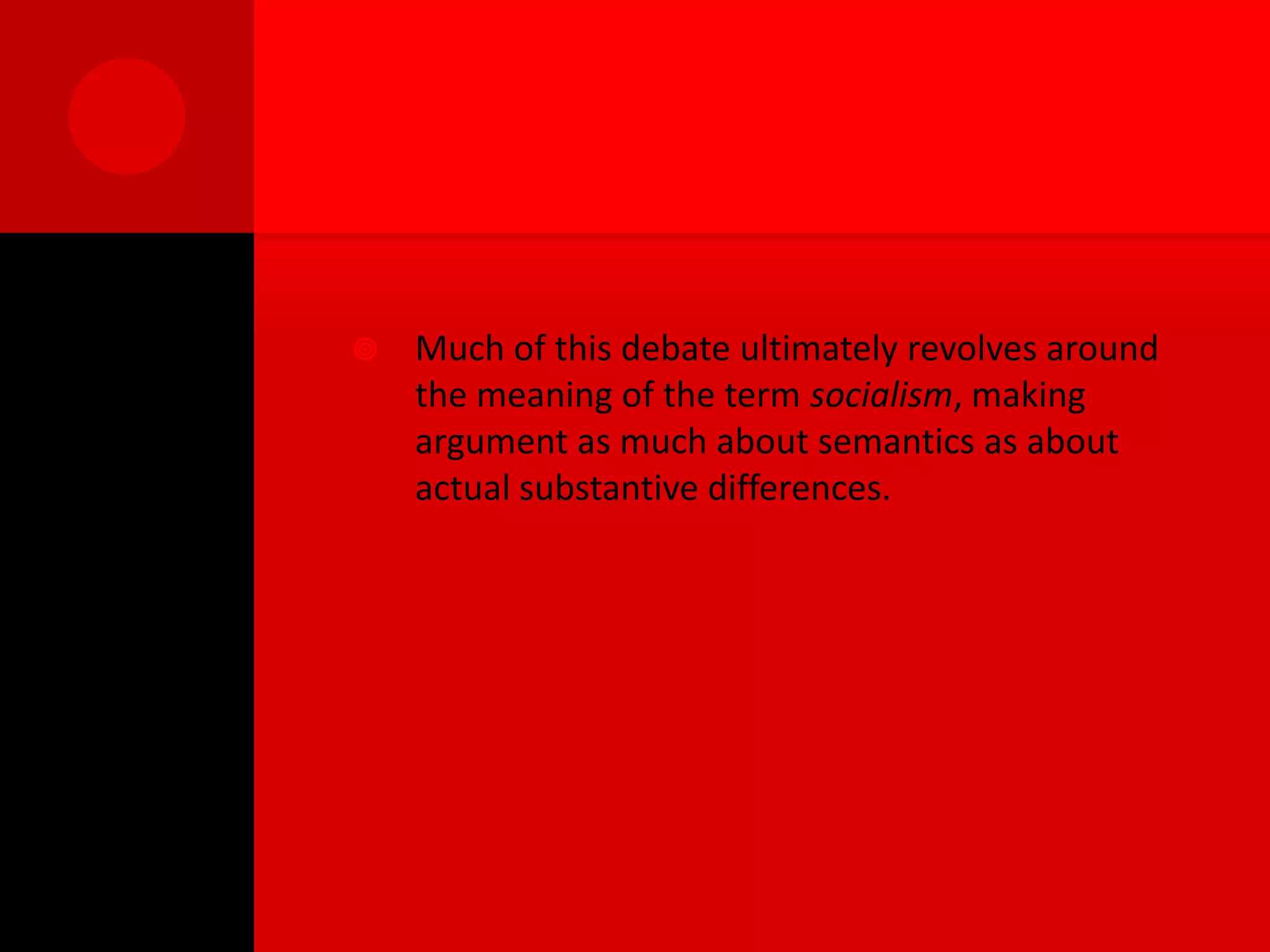    Much of this debate ultimately revolves around
    the meaning of the term socialism, making
    argument as much about semantics as about
    actual substantive differences.
 