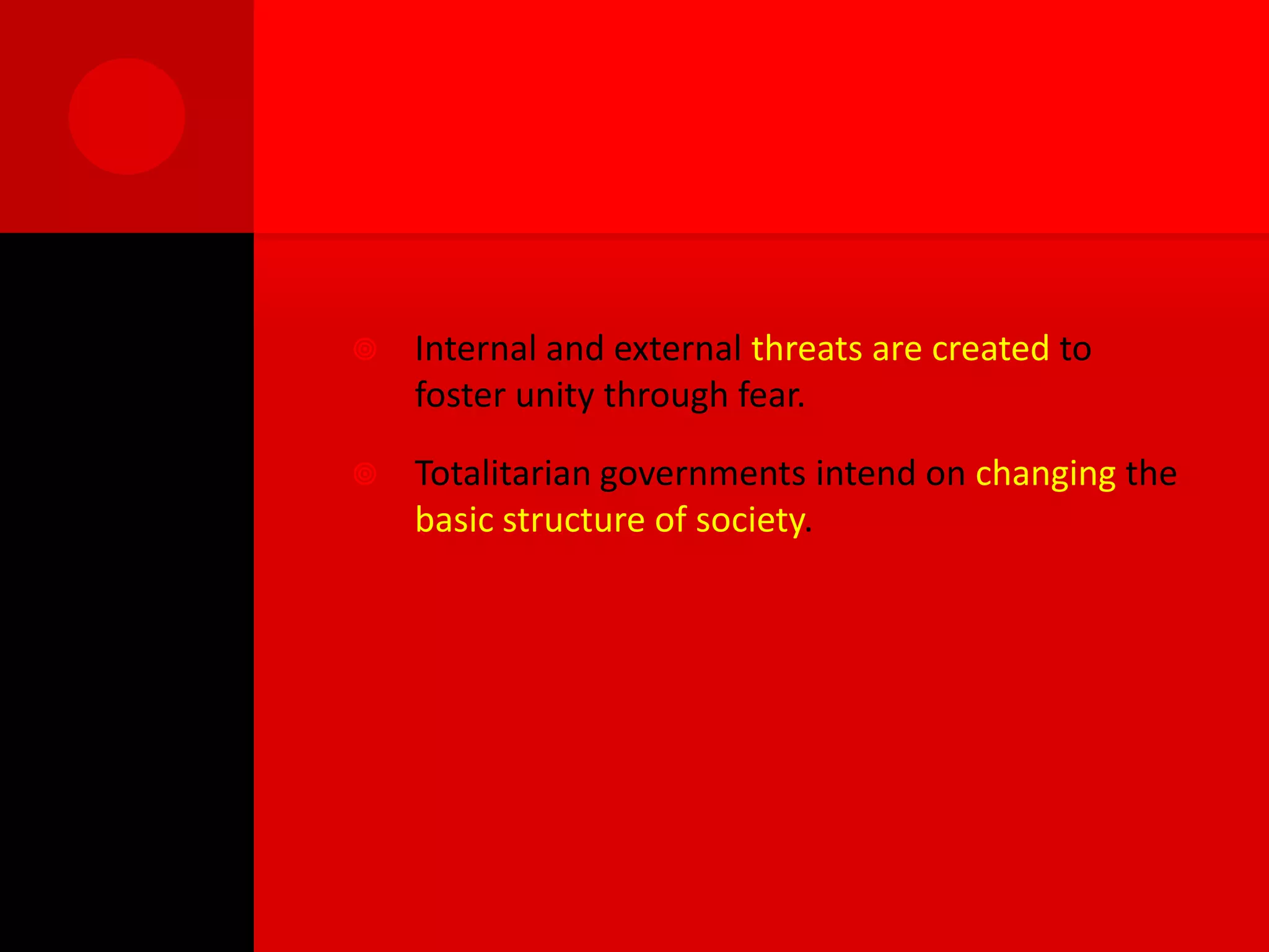    Internal and external threats are created to
    foster unity through fear.

   Totalitarian governments intend on changing the
    basic structure of society.
 
