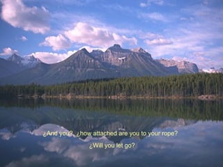 ¿ And you?  ¿how attached are you to your rope?  ¿Will you let go? 