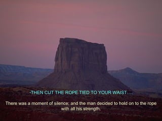 THEN CUT THE ROPE TIED TO YOUR WAIST…. There was a moment of silence; and the man decided to hold on to the rope with all his strength. 