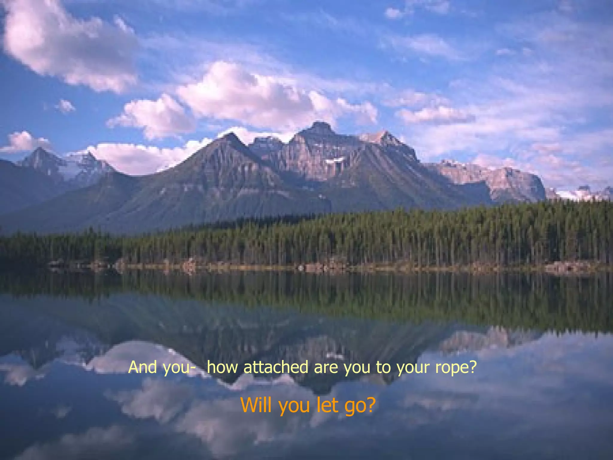 And you-  how attached are you to your rope?  Will you let go? 