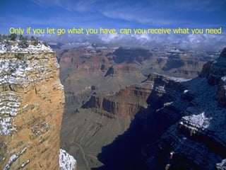 Only if you let go what you have, can you receive what you need 